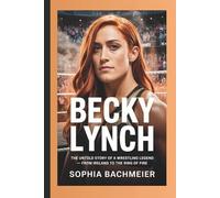 BECKY LYNCH: The Untold Story of a Wrestling Legend - From Ireland to the Ring of Fire