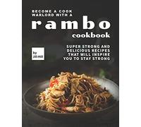 Become A Cook Warlord With A Rambo Cookbook: Super Strong And Delicious Recipes That Will Inspire You To Stay Strong