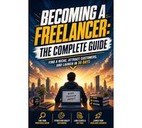 Become a Freelancer: The Complete Guide: Step-by-Step to Freelancing: Find Your Niche, Land Your First Client, and Earn Your First $1,000 in 30 Days