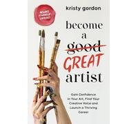 Become a Great Artist: Gain Confidence in Your Art, Find Your Creative Voice and Launch a Thriving Career