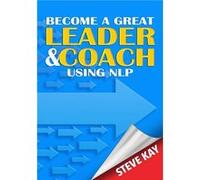 Become A Great Leader & Coach Using Nlp Steve Kay, (Auteur)