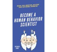 Become A Human Behavior Scientist: Observe, Read, Understand, and Decode People With Minimal Information