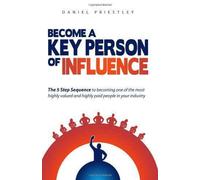 Become a Key Person of Influence: The 5 Step Sequence to Becoming One of the Most Highly Valued and Highly Paid People in Your Industry by Priestley, Daniel (2011) Paperback