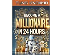 Become a Millionaire in 24 Hours: 100+ AI Tools & Ideas for Everyone for Writing, Design & Services to Boost Productivity, Build Wealth & Live Your Dream Life