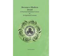Become a Modern Druid: A Practical Initiation Course in 35 Spiritual Lessons