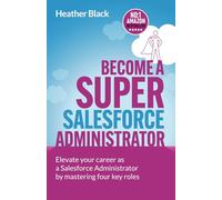 Become A Super Salesforce Administrator: Elevate your career as a Salesforce Administrator by mastering four key roles