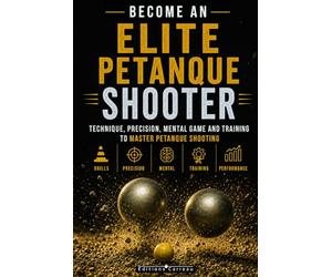 Become an Elite Petanque Shooter: Technique, Accuracy, Mental Game, and Training to Master Petanque Shooting: Complete Guide to Preparing for Competition