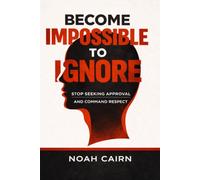 Become Impossible to Ignore: Stop Seeking Approval and Command Respect