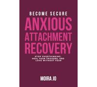 Become Secure: Anxious Attachment Recovery: Stop Overthinking, Heal Your Triggers, and Love Without Fear