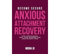 Become Secure: Anxious Attachment Recovery: Stop Overthinking, Heal Your Triggers, and Love Without Fear