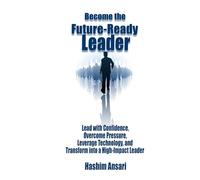 Become the Future-Ready Leader: Lead with Confidence, Overcome Pressure, Leverage Technology and Transform into a High-Impact Leader