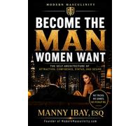 BECOME THE MAN WOMEN WANT: THE SELF-ARCHITECTURE OF ATTRACTION, CONFIDENCE, STATUS AND DESIRE