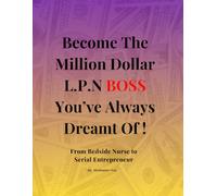 Become The Million Dollar L.P.N Boss You've Always Dreamt Of!: From Bedside Nurse to Serial Entrepreneur