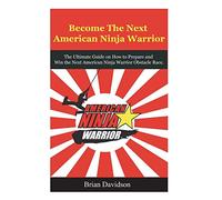 Become the next American Ninja Warrior: The Ultimate Guide on how to Prepare and Win the next American Ninja Warrior Obstacle Race