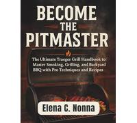 BECOME THE PITMASTER: The Ultimate Traeger Grill Handbook to Master Smoking, Grilling, and Backyard BBQ with Pro Techniques and Recipes