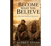 Become What You Believe: When Faith Transforms The Way You Live