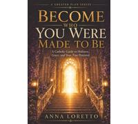 Become Who You Were Made to Be: A Catholic Guide to Holiness, Grace, and Your True Potential