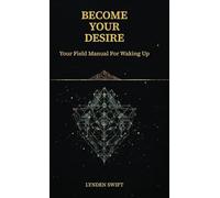 Become Your Desire: Your Field Manual to Waking Up