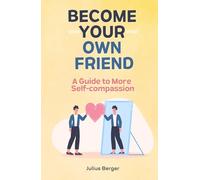 Become your own friend - A guide to more self-compassion: Mindfulness, exercises and small steps for your everyday life