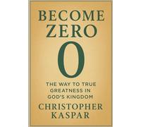 Become Zero: The Way to True Greatness in God’s Kingdom: Embracing Humility, Surrender, and the Life of Jesus
