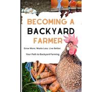 Becoming a Backyard Farmer: Grow More. Waste Less. Live Better. Your Path to Backyard Farming.
