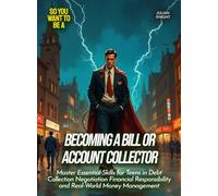 Becoming a Bill or Account Collector: Master Essential Skills for Teens in Debt Collection Negotiation Financial Responsibility and Real-World Money Management