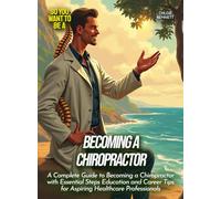 Becoming a Chiropractor: A Complete Guide to Becoming a Chiropractor with Essential Steps Education and Career Tips for Aspiring Healthcare Professionals