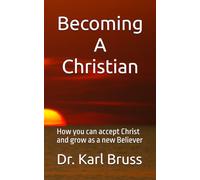 Becoming A Christian: How you can accept Christ and grow as a new Believer