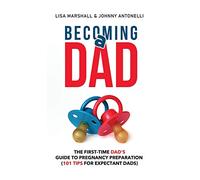 Becoming a Dad: The First-Time Dad's Guide to Pregnancy Preparation (101 Tips For Expectant Dads)