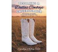Becoming a Dallas Cowboys Cheerleader: 40 Lessons on Faith I Learned Along the Way
