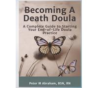 Becoming A Death Doula: A Complete Guide to Starting Your End-of-Life Doula Practice