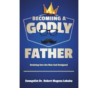 BECOMING A GODLY FATHER: Evolving into the Man God Designed