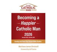 Becoming a Happier Catholic Man - 2026: Sunday and Feast Day Gospel Bible Studies