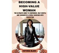 Becoming a High-Value Woman:: The Ultimate Guide to Confidence, Self-Worth, and Radiance in a World Obsessed with Perfection