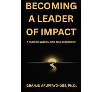 Becoming a Leader of Impact: A Fable on Wisdom and True Leadership