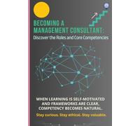 Becoming a Management Consultant: Discover the Roles and Core Competencies: Discover the skills and knowledge areas and gain expertise to succeed in the field of management consulting.