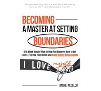 Becoming a Master at Setting Boundaries: A 10-Week Master Plan to Help You Discover How to Set Limits, Express Your Needs and Build Healthy Relationships