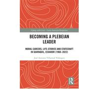 Becoming a Plebeian Leader Moral Careers, Life-Stories and Statecraft in Guayaquil, Ecuador (1960-2022) - José Antonio Villarreal Velásquez - Routledge - ebook (ePub) - Livre