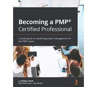 Becoming a PMP® Certified Professional: A study guide to mastering project management for the PMP® exam