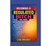 Becoming a Regulated Bitch for Teens: How to Control Your Emotions, Stop Overreacting, Build Confidence, and Stay Calm, Strong, and Unshakeable in Any Situation
