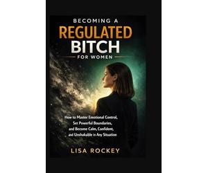 Becoming a Regulated Bitch for Women: How to Master Emotional Control, Set Powerful Boundaries, and Become Calm, Confident, and Unshakable in Any Situation