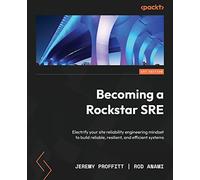 Becoming a Rockstar SRE: Electrify your site reliability engineering mindset to build reliable, resilient, and efficient systems