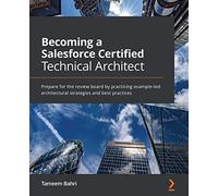 Becoming a Salesforce Certified Technical Architect: Prepare for the review board by practicing example-led architectural strategies and best practices