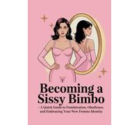Becoming a Sissy Bimbo: A Quick Guide to Feminization, Obedience, and Embracing Your New Femme Identity: Transformation, Confidence, Submission, ... Mindset, Gender Expression, Self-Discovery