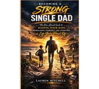 BECOMING A STRONG SINGLE DAD: The Raw, Honest Guide to RAISING YOUR KIDS, REBUILDING YOURSELF, AND CREATING a Life You're Proud Of