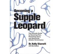 Becoming a Supple Leopard: The Ultimate Guide to Resolving Pain, Preventing Injury, and Optimizing Athletic Performance