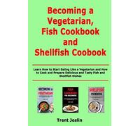 Becoming A Vegetarian, Fish Cookbook And Shellfish Cookbook: Learn How To Start Eating Like A Vegetarian And How To Cook And Prepare Delicious And Tasty Fish And Shellfish Dishes