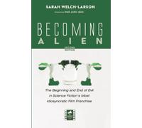 Becoming Alien, Second Edition: The Beginning and End of Evil in Science Fiction's Most Idiosyncratic Film Franchise