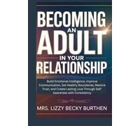 Becoming an Adult in Your Relationship: Build Emotional Intelligence, Improve Communication, Set Healthy Boundaries, Restore Trust, and Create Lasting Love Through Self-Awareness with Consistency
