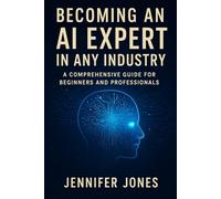 Becoming an AI Expert in Any Industry: A Comprehensive Guide for Beginners and Professionals